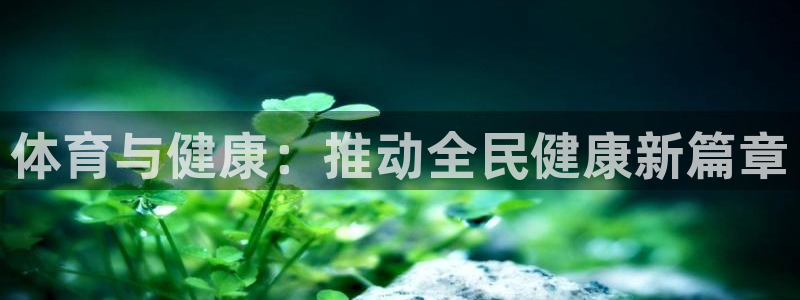 vsport体育官方正版app娱乐网站:体育与健康:推动全民