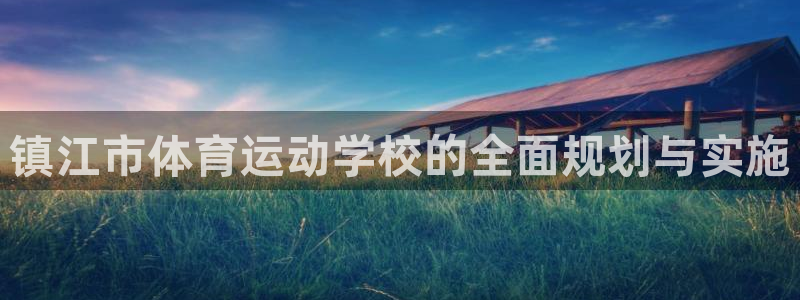 vsport体育官方正版app娱乐:镇江市体育运动学校的全面